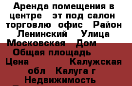 Аренда помещения в центре 2 эт под салон, торговлю, офис › Район ­ Ленинский  › Улица ­ Московская › Дом ­ 24 › Общая площадь ­ 90 › Цена ­ 60 000 - Калужская обл., Калуга г. Недвижимость » Помещения аренда   